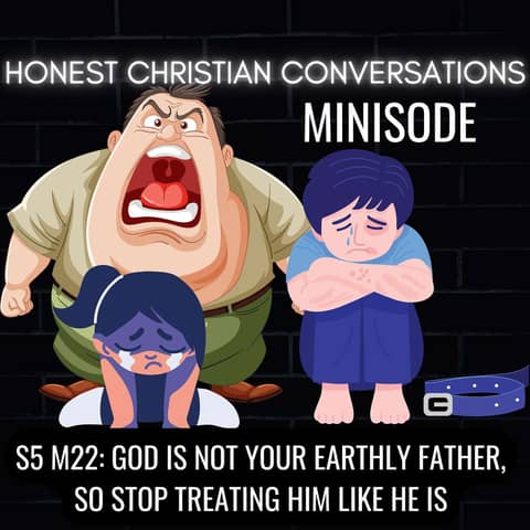 God Is Not Your Earthly Father, So Stop Treating Him Like He Is (MINISODE)