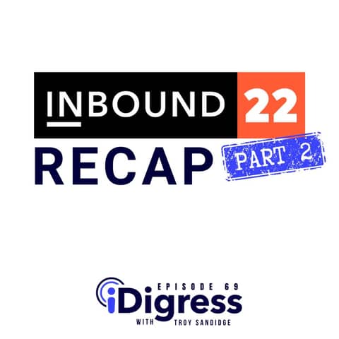 69. INBOUND 2022 Recap Part 2: Breaking Down Day 1 Through Day 3 Plus Expounding On Obama Day & Why Being The Host Of Your Own Experience Gets You Customers.