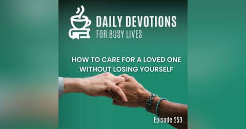 How to Care for a Loved One Without Losing Yourself