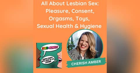 All About Lesbian Sex: Pleasure, Consent, Orgasms, Toys, Sexual Health & Hygiene (with Cherish Amber)