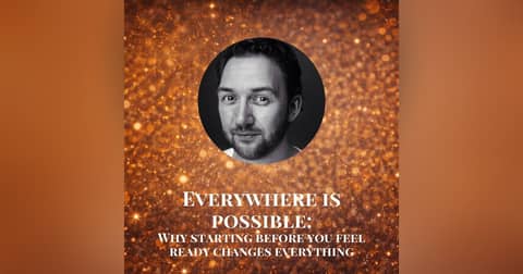Everywhere is Possible: Why Staring Before You Feel Ready Changes Everything
