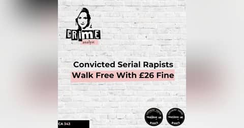 Ep 343: Convicted Serial Rapists Walk Free With £26 Fine
