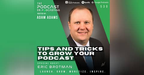 Tips And Tricks To Grow Your Podcast - Eric Brotman [530]