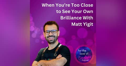 #065: When You’re Too Close to See Your Own Brilliance With Matt Yigit