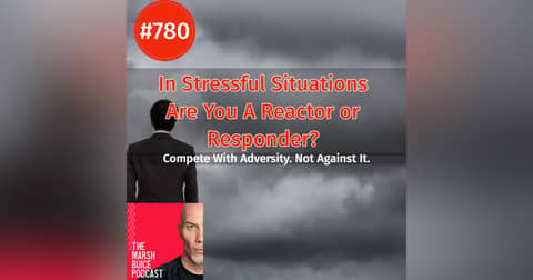 780. In Stressful Situations, Are You a Reactor or a Responder? | The Marsh Buice Podcast