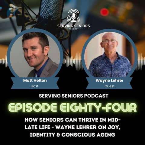 Epispde 84: How Seniors Can Thrive in Mid-Late Life - Wayne Lehrer on Joy, Identity & Conscious Aging