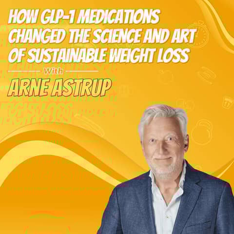 How GLP-1 Medications Changed the Science and Art of Sustainable Weight Loss with Arne Astrup