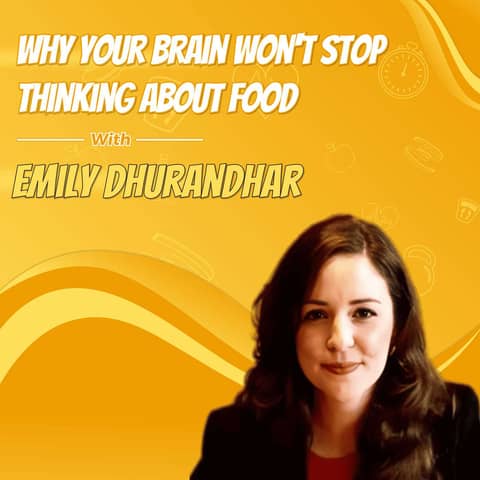 Why Your Brain Won't Stop Thinking About Food with Emily Dhurandhar