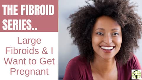 Large Fibroids and You Want to Get Pregnant