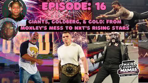 Main Event Mamas Episode 16: Giants, Goldberg, & Gold: From Moxley’s Mess to NXT’s Rising Stars