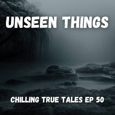 Chilling True Tales - Ep 50 - Unseen Things