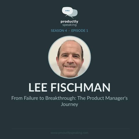 S4E1: From Failure to Breakthrough: The Product Manager’s Journey with Lee Fischman