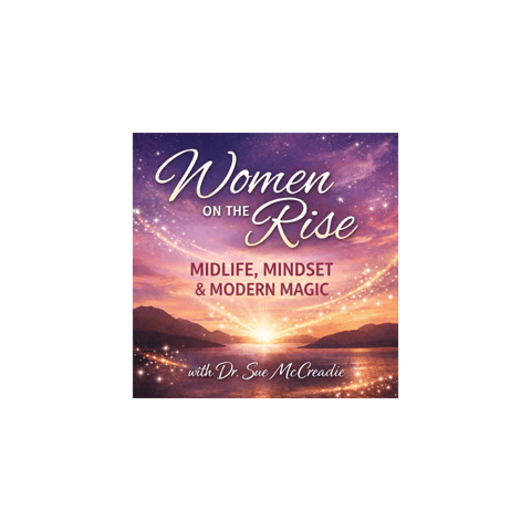 Women on the Rise: Midlife, Mindset, and Modern Magic with Dr. Sue McCreadie