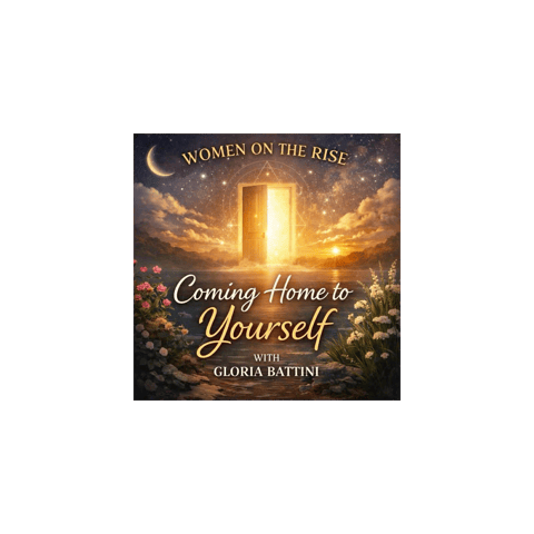 Women on the Rise: Coming Home to Yourself with Gloria Battini
