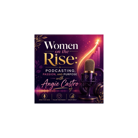 Women on the Rise: Podcasting, Passion, and Purpose with Angie Castro