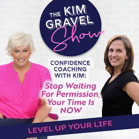 Confidence Coaching with Kim: Stop Waiting For Permission, Your Time Is NOW
