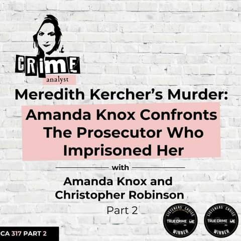 Ep 317: Meredith Kercher’s Murder: Amanda Knox Confronts the Man Who Imprisoned Her with Amanda Knox and Christopher Robinson, Part 2 Ep 317: Meredith Kercher’s Murder: Amanda Knox Confronts the Man Who Imprisoned Her with Amanda Knox and Christopher Robinson, Part 2