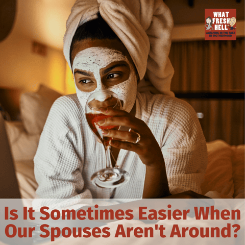 Is It Sometimes Easier When Our Spouses Aren't Around?