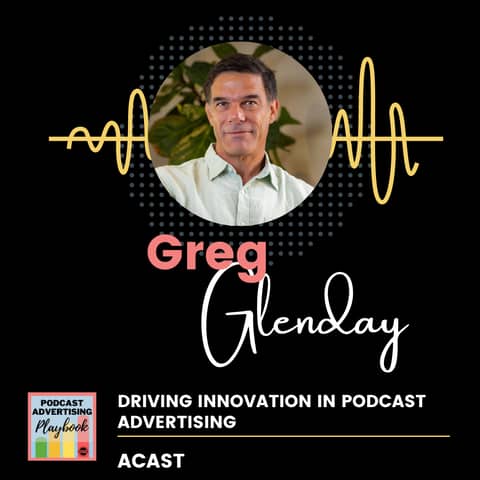 Driving Innovation in Podcast Advertising with Greg Glenday of Acast