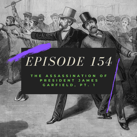 Ep. 154: The Assassination of President James Garfield, Pt. 1