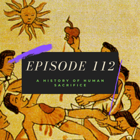 Ep. 112: A History of Human Sacrifice