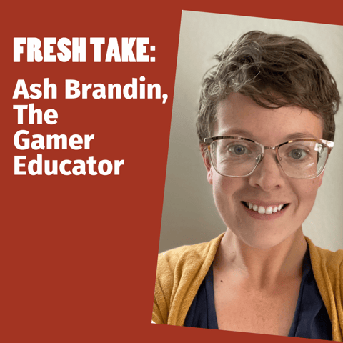 Fresh Take: Ash Brandin, The Gamer Educator