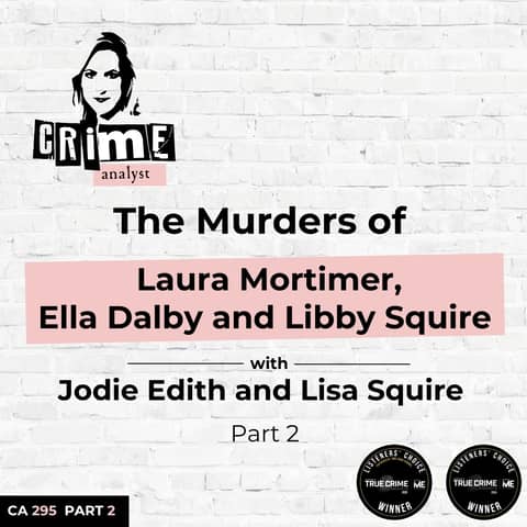 Ep 295: The Murders of Laura Mortimer, Ella Dalby and Libby Squire with Jodie Edith and Lisa Squire Part 2