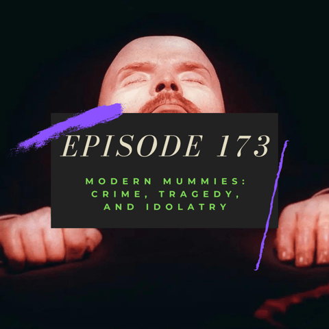 Ep. 173: Modern Mummies - Crime, Tragedy, and Idolatry