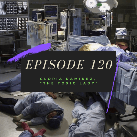 Ep. 120: Gloria Ramirez, "The Toxic Lady"