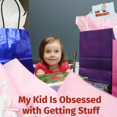 Ask Margaret: My Kid Is Obsessed with Getting "Stuff"