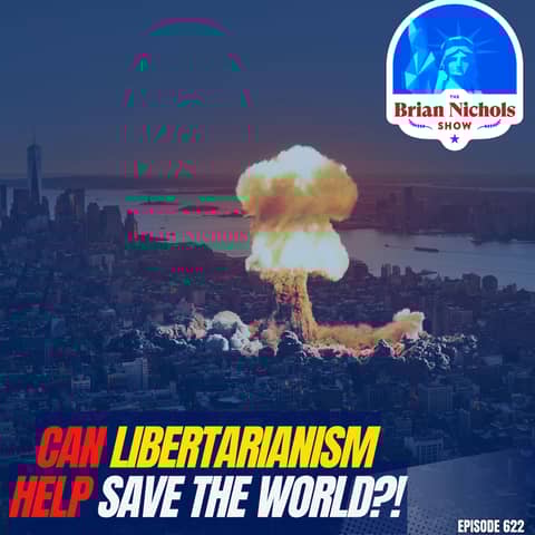 622: Can Libertarianism Help Save the WORLD?! 622: Can Libertarianism Help Save the WORLD?!
