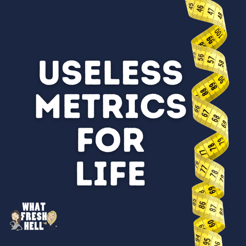 Useless Metrics For Life