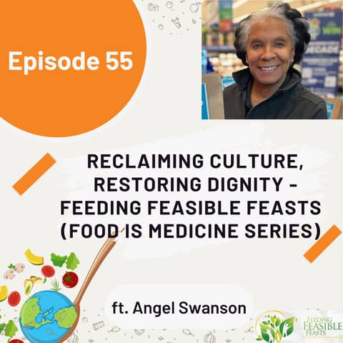 55 I Food is Medicine: Reclaiming Culture, Restoring Dignity - Feeding Feasible Feasts with Angel Swanson