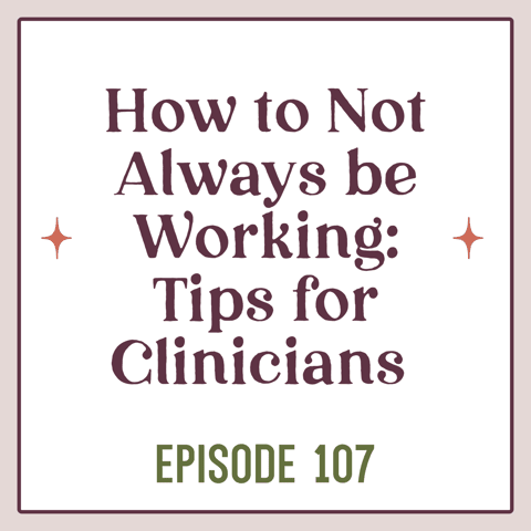 107 | How To Not Be Always Working: Tips for Clinicians