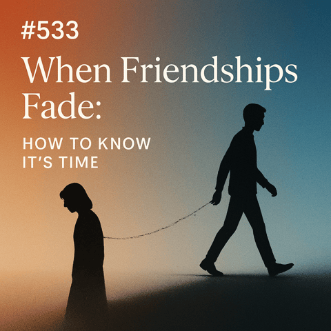 #533 When Friendships Fade: How to Know It's Time