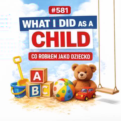 #581 What I Did as a Child – Co robiłem jako dziecko