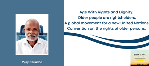 Vijay Naraidoo: "With a UN Convention for the rights of Older Persons comes dignity and respect, attacking ageism at its roots; and human rights will be a culture well embedded"