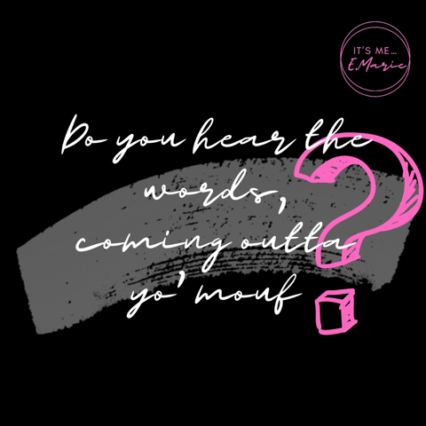 Do YOU hear the words, COMING OUTTA yo' Mouf???