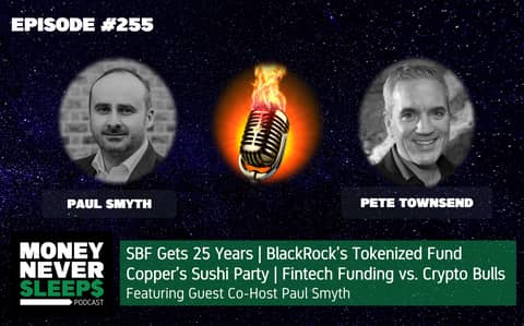 255: SBF Gets 25 Years | BlackRock’s Tokenized Fund | Copper’s Sushi Party | Fintech Funding vs. Crypto Bulls | Guest Co-Host Paul Smyth
