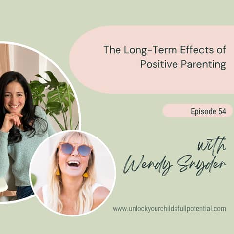 The Long-Term Effects of Positive Parenting with Wendy Snyder #54