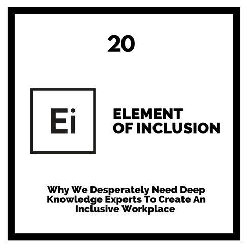 Why We Desperately Need Deep Knowledge Experts To Create An Inclusive Workplace
