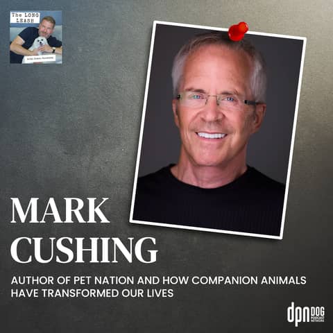 Mark Cushing’s Pet Nation And How Companion Animals Have Transformed Our Lives | The Long Leash #31