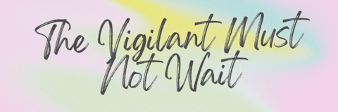 The Vigilant Must Not Wait