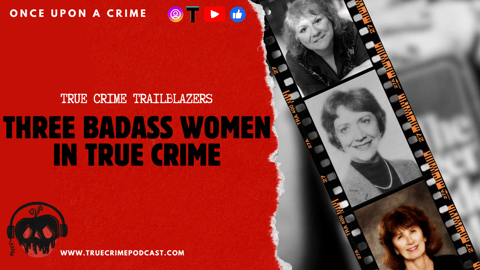 True Crime Trailblazers - 3 Kickass Women Who Shaped True Crime