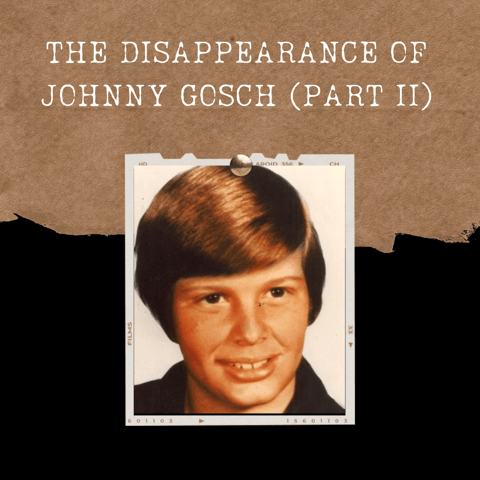S03E05: THE DISAPPEARANCE OF JOHNNY GOSCH (PART II)