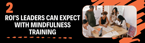 2 ROI's Leaders can expect with Mindfulness training