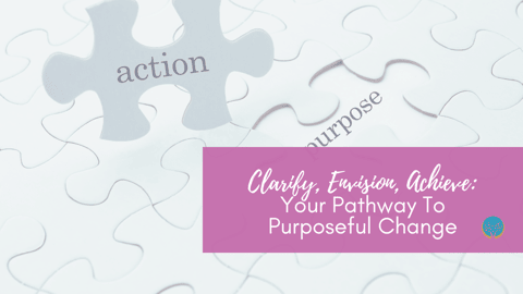 Clarify, Envision, Achieve: Your Pathway To Purposeful Change