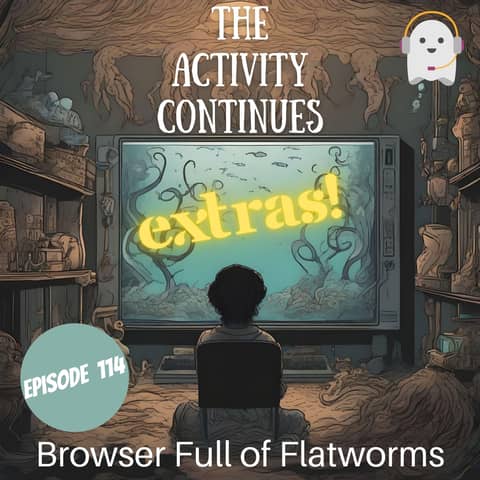 Episode 114: Browser Full of Flatworms Extras
