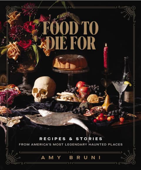 Food to Die For: Recipes and Stories from America's Most Legendary Haunted Places
