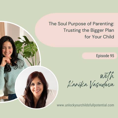 The Soul Purpose of Parenting: Trusting the Bigger Plan for Your Child with Kanika Vasudeva [95]